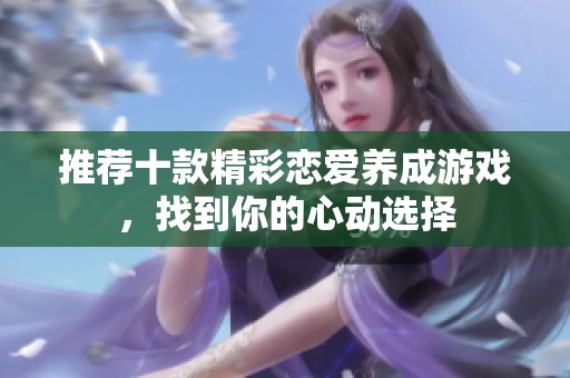 推荐十款精彩恋爱养成游戏，找到你的心动选择