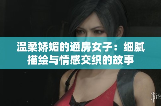 温柔娇媚的通房女子：细腻描绘与情感交织的故事