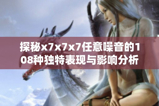 探秘x7x7x7任意噪音的108种独特表现与影响分析