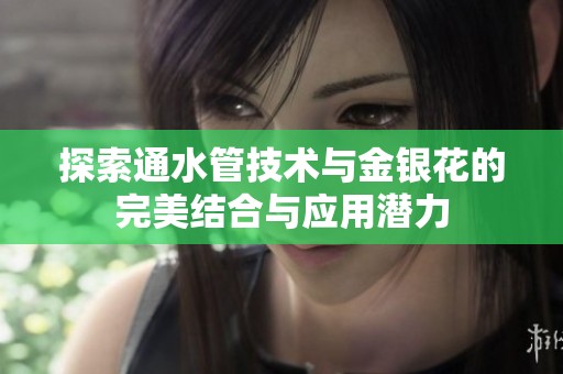 探索通水管技术与金银花的完美结合与应用潜力