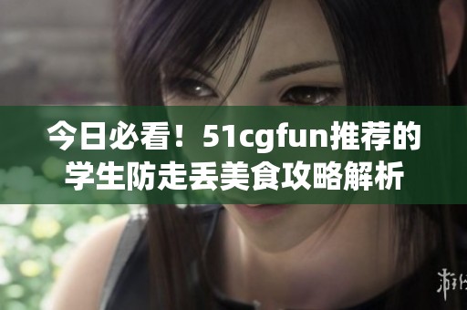 今日必看！51cgfun推荐的学生防走丢美食攻略解析