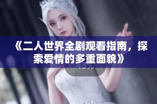 《二人世界全剧观看指南，探索爱情的多重面貌》