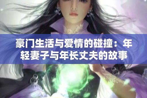 豪门生活与爱情的碰撞：年轻妻子与年长丈夫的故事