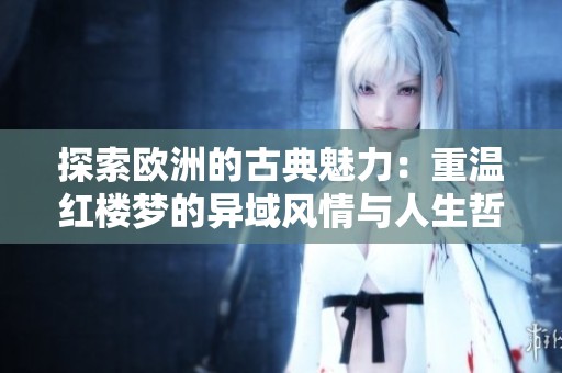 探索欧洲的古典魅力：重温红楼梦的异域风情与人生哲学