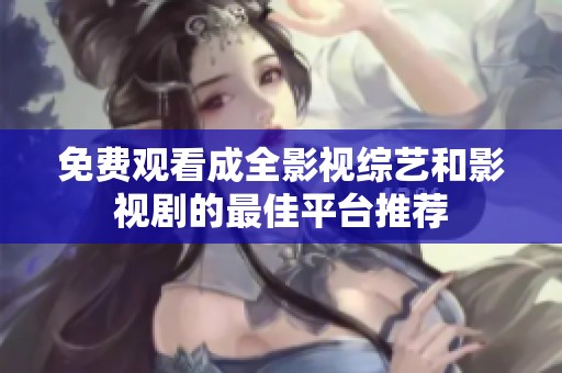 免费观看成全影视综艺和影视剧的最佳平台推荐