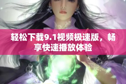 轻松下载9.1视频极速版，畅享快速播放体验