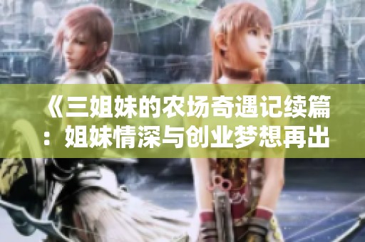 《三姐妹的农场奇遇记续篇：姐妹情深与创业梦想再出发》