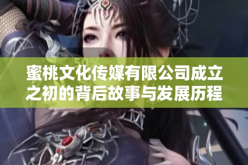 蜜桃文化传媒有限公司成立之初的背后故事与发展历程