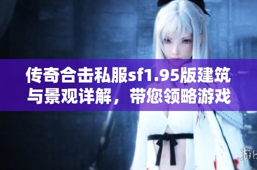 传奇合击私服sf1.95版建筑与景观详解，带您领略游戏魅力
