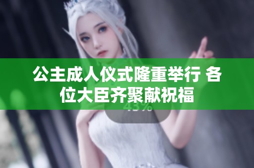 公主成人仪式隆重举行 各位大臣齐聚献祝福