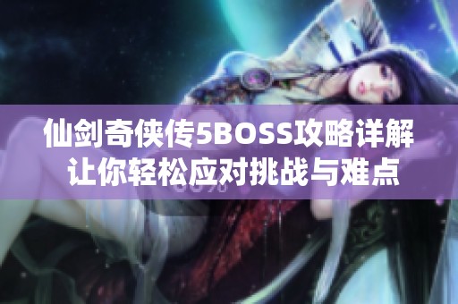 仙剑奇侠传5BOSS攻略详解 让你轻松应对挑战与难点