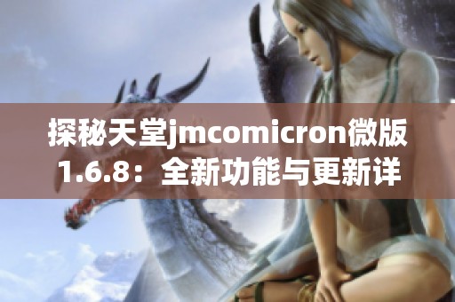 探秘天堂jmcomicron微版1.6.8：全新功能与更新详解