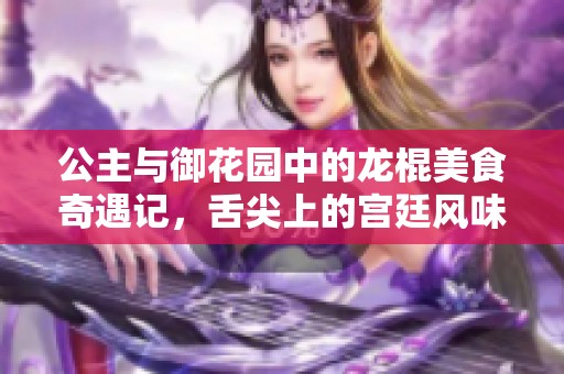公主与御花园中的龙棍美食奇遇记，舌尖上的宫廷风味