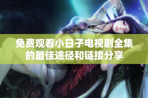 免费观看小日子电视剧全集的最佳途径和链接分享