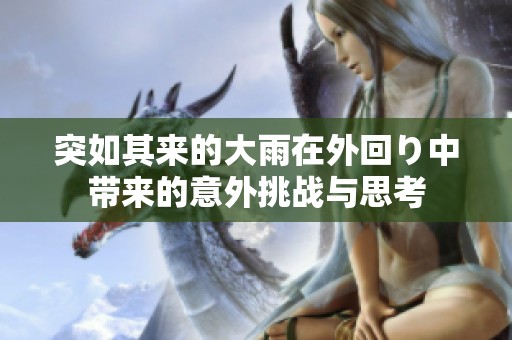 突如其来的大雨在外回り中带来的意外挑战与思考