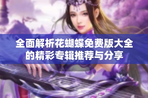 全面解析花蝴蝶免费版大全的精彩专辑推荐与分享