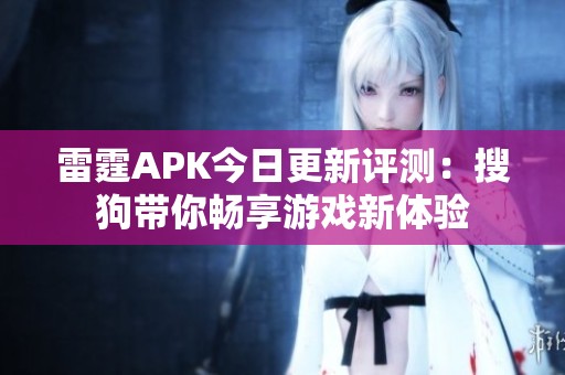 雷霆APK今日更新评测：搜狗带你畅享游戏新体验