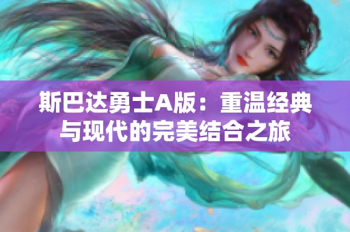 斯巴达勇士A版：重温经典与现代的完美结合之旅