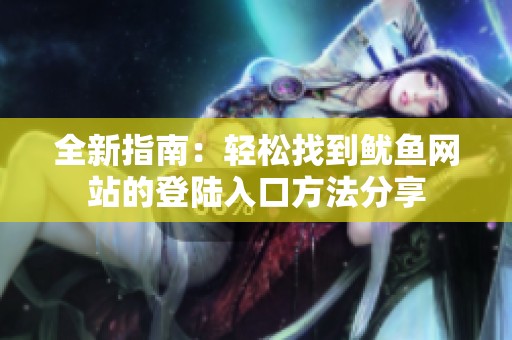 全新指南：轻松找到鱿鱼网站的登陆入口方法分享