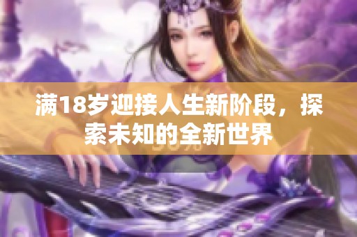 满18岁迎接人生新阶段，探索未知的全新世界