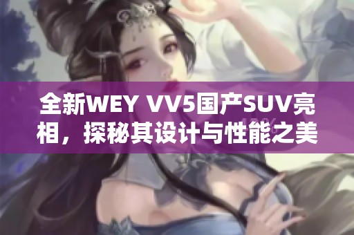 全新WEY VV5国产SUV亮相，探秘其设计与性能之美