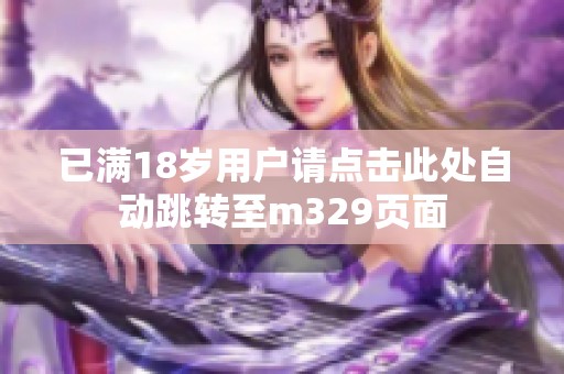已满18岁用户请点击此处自动跳转至m329页面