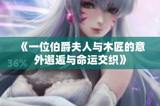 《一位伯爵夫人与木匠的意外邂逅与命运交织》