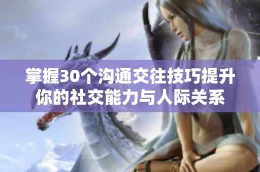 掌握30个沟通交往技巧提升你的社交能力与人际关系