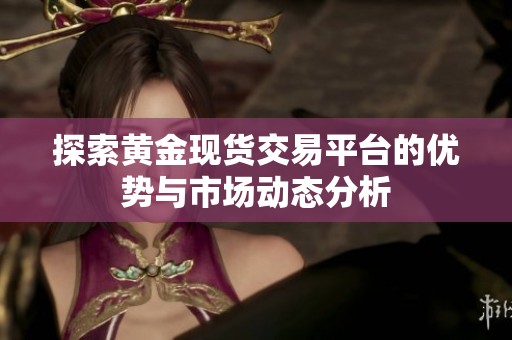 探索黄金现货交易平台的优势与市场动态分析
