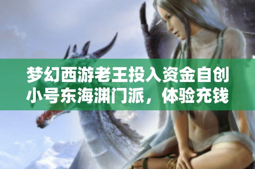 梦幻西游老王投入资金自创小号东海渊门派，体验充钱升级的乐趣