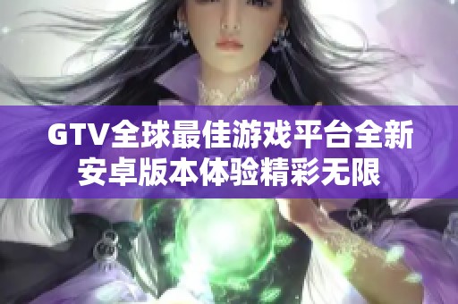 GTV全球最佳游戏平台全新安卓版本体验精彩无限