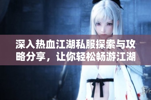 深入热血江湖私服探索与攻略分享，让你轻松畅游江湖世界