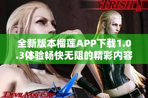 全新版本榴莲APP下载1.0.3体验畅快无阻的精彩内容