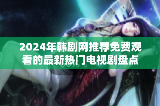 2024年韩剧网推荐免费观看的最新热门电视剧盘点