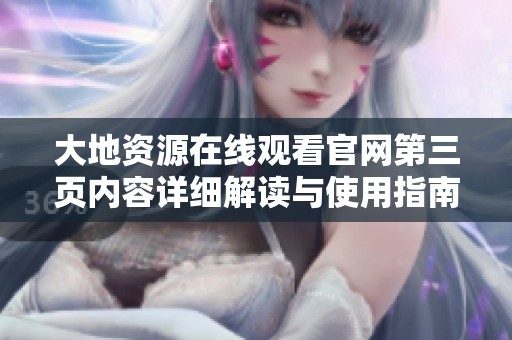 大地资源在线观看官网第三页内容详细解读与使用指南