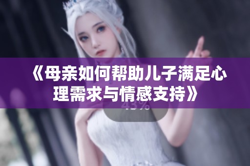 《母亲如何帮助儿子满足心理需求与情感支持》