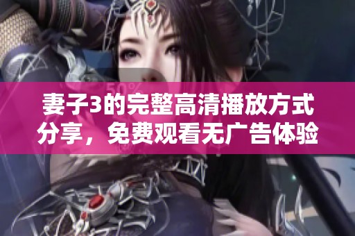 妻子3的完整高清播放方式分享，免费观看无广告体验