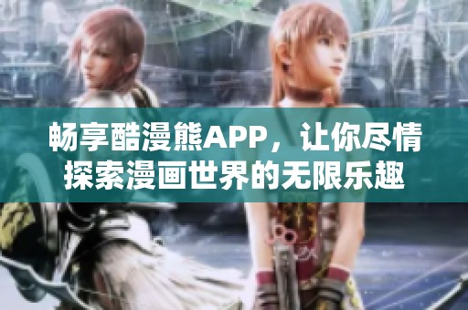 畅享酷漫熊APP，让你尽情探索漫画世界的无限乐趣