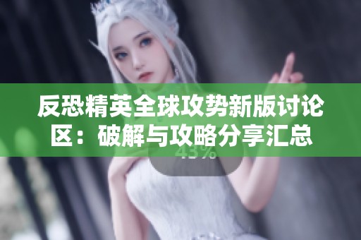 反恐精英全球攻势新版讨论区：破解与攻略分享汇总