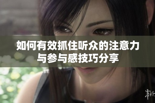 如何有效抓住听众的注意力与参与感技巧分享