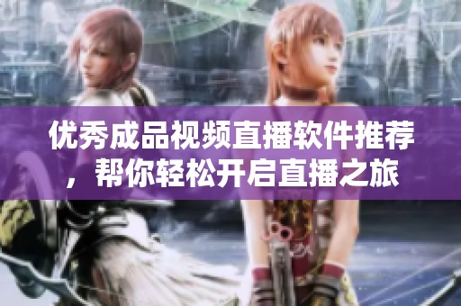 优秀成品视频直播软件推荐，帮你轻松开启直播之旅