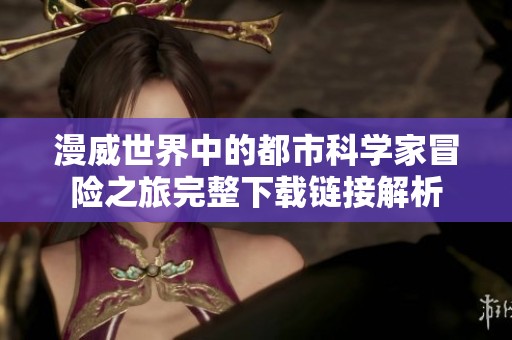 漫威世界中的都市科学家冒险之旅完整下载链接解析
