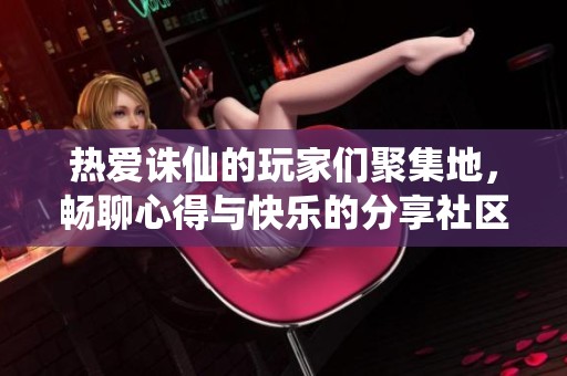 热爱诛仙的玩家们聚集地，畅聊心得与快乐的分享社区