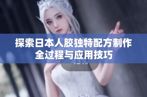 探索日本人胶独特配方制作全过程与应用技巧