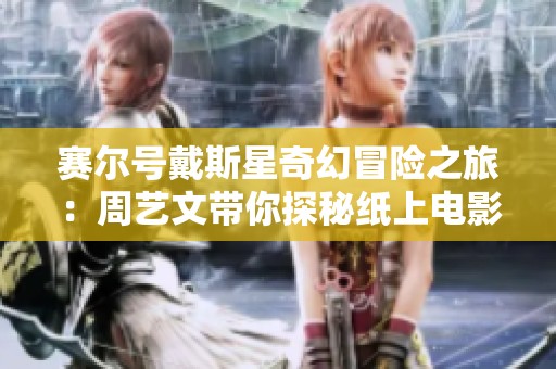 赛尔号戴斯星奇幻冒险之旅：周艺文带你探秘纸上电影书