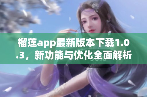 榴莲app最新版本下载1.0.3，新功能与优化全面解析