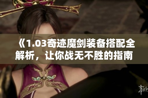 《1.03奇迹魔剑装备搭配全解析，让你战无不胜的指南》