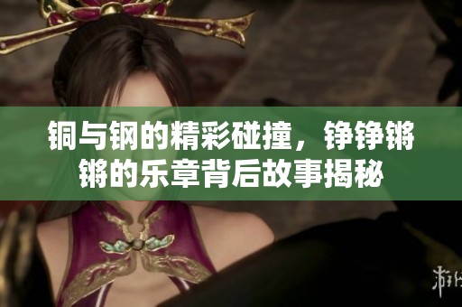 铜与钢的精彩碰撞，铮铮锵锵的乐章背后故事揭秘