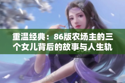 重温经典：86版农场主的三个女儿背后的故事与人生轨迹