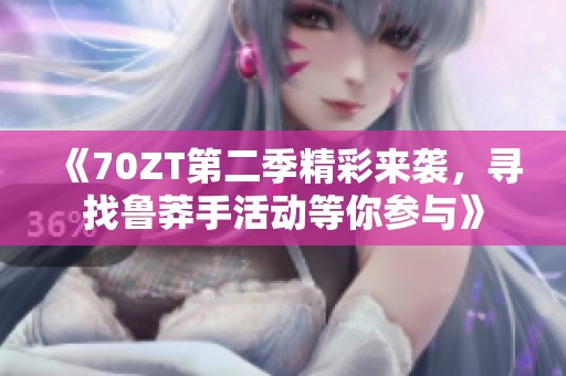 《70ZT第二季精彩来袭，寻找鲁莽手活动等你参与》